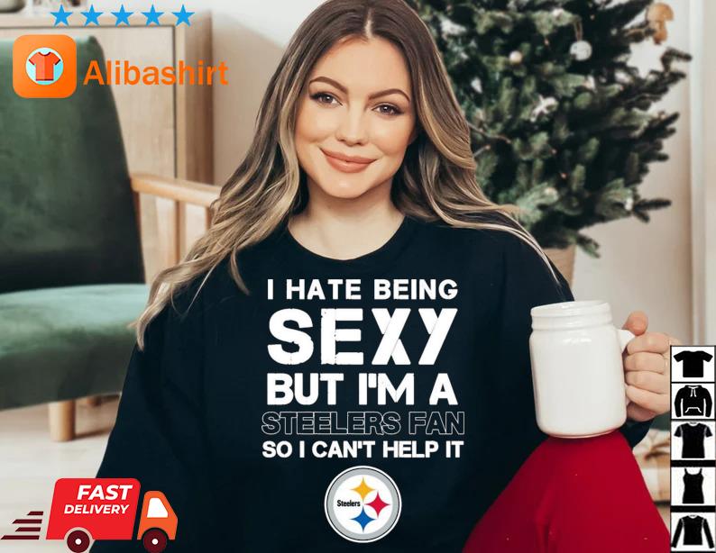 I Hate Being Sexy But I'm Fan So I Can't Help It Pittsburgh Steelers Shirt