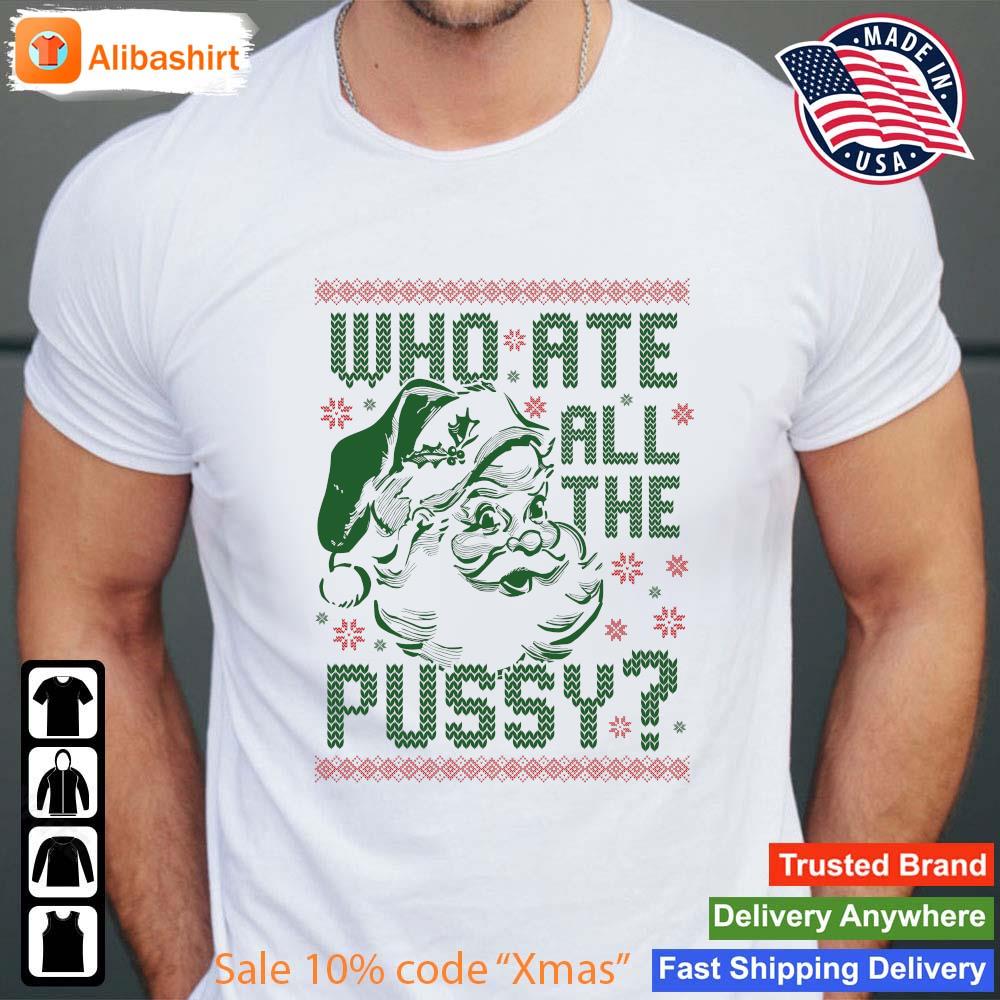 Santa Claus Who Ate All The Pussy Ugly Christmas Sweater Shirt