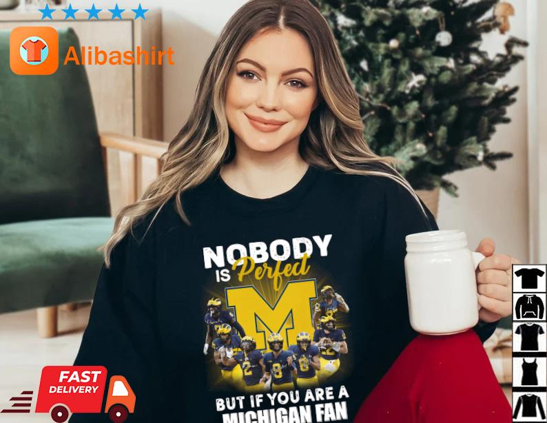 Michigan Wolverines Nobody Is Perfect But If You Are A Michigan Fan You're Pretty Damn Close Shirt