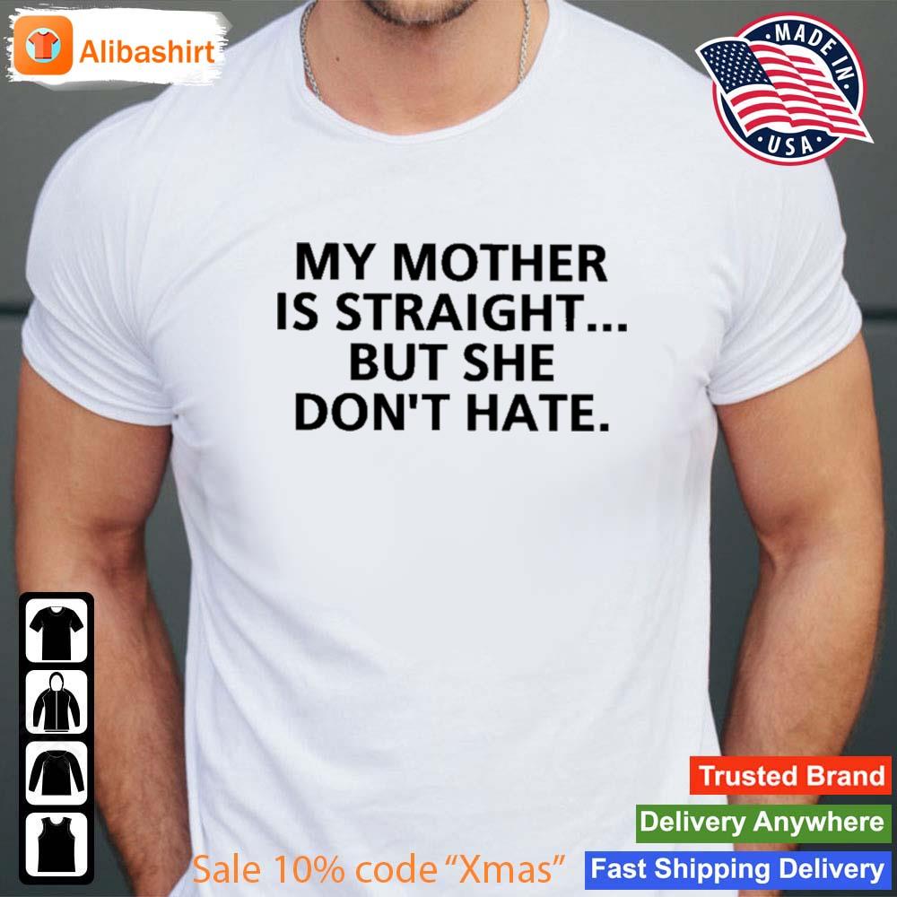 My Mother Is Straight But She Don't Hate s Shirt