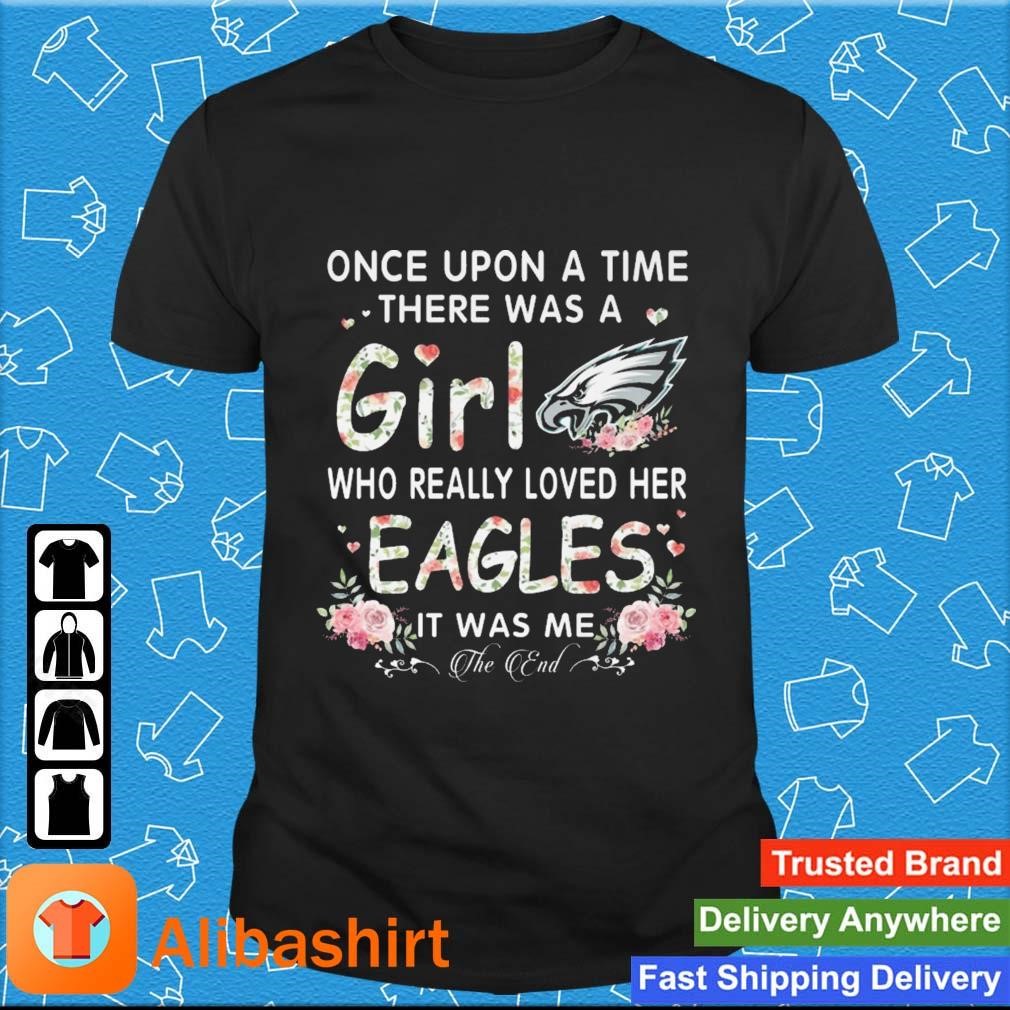 Funny philadelphia Eagles Once Upon A Time There Was A Girl Who Really Loved Her Eagles It Was Me The End shirt