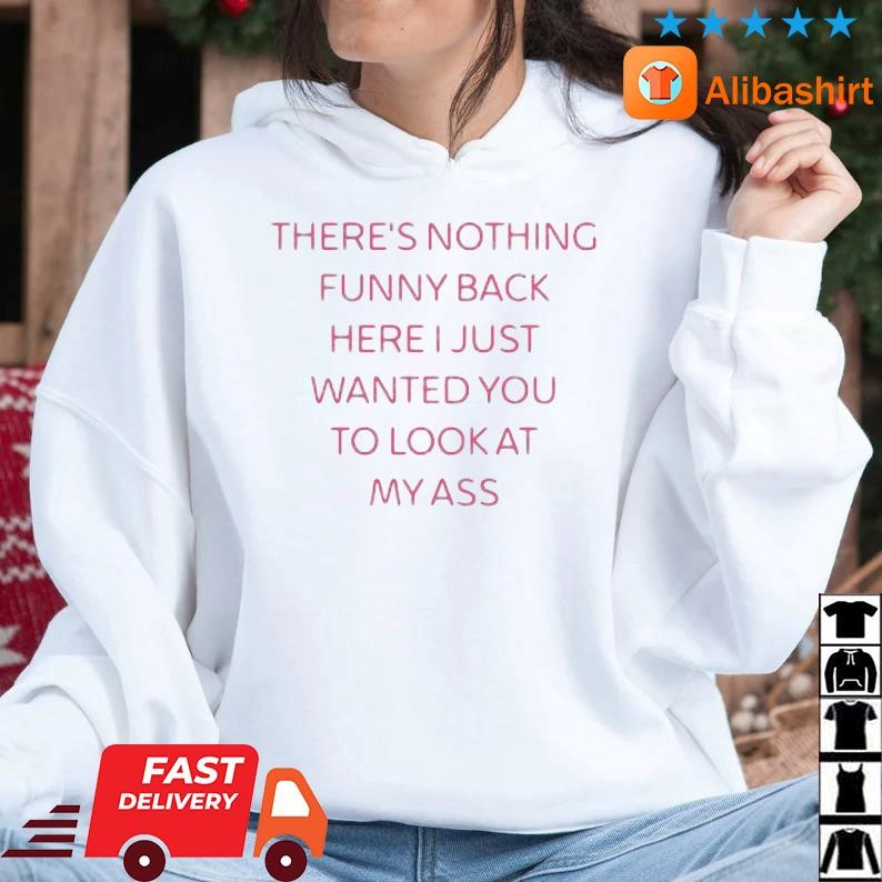 Original there_s Nothing Funny Back Here I Just Wanted You To Look At My Ass 2023 Shirt