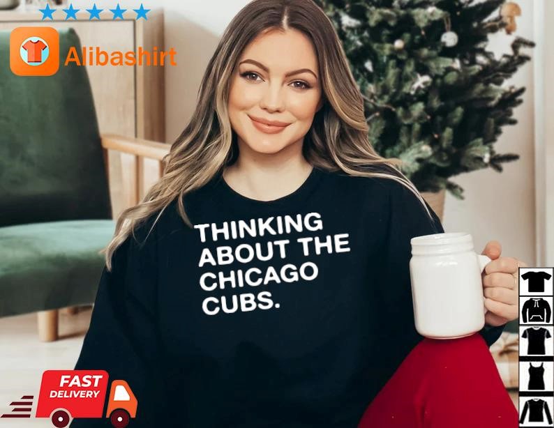Top 2023 Thinking About The Chicago Cubs Shirt
