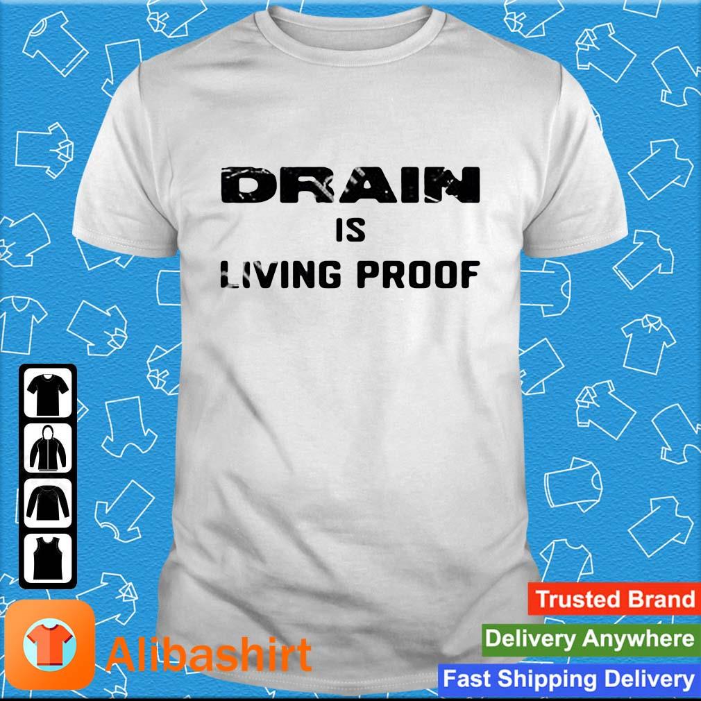 Drain Is Living Proof Shirt