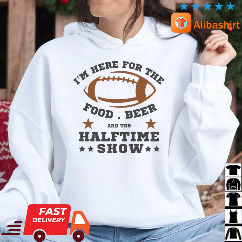 FREE shipping I'm here for the food beer and the halftime show Super Bowl  2023 shirt, Unisex tee, hoodie, sweater, v-neck and tank top