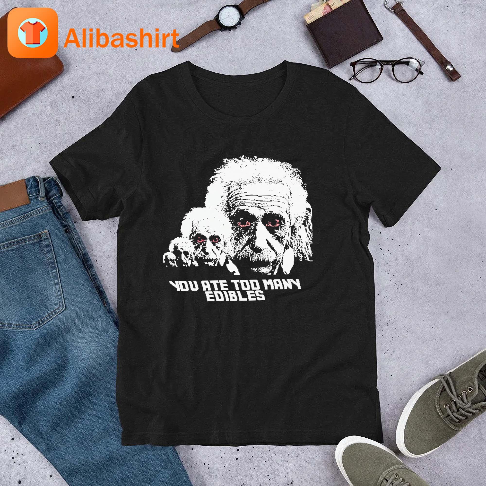 Albert Einstein You At Too Many Edibles Shirt