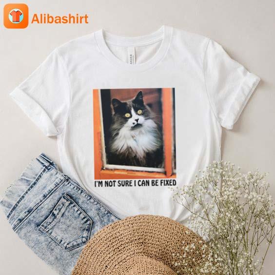 Cat I'm Not Sure I Can Be Fixed Shirt