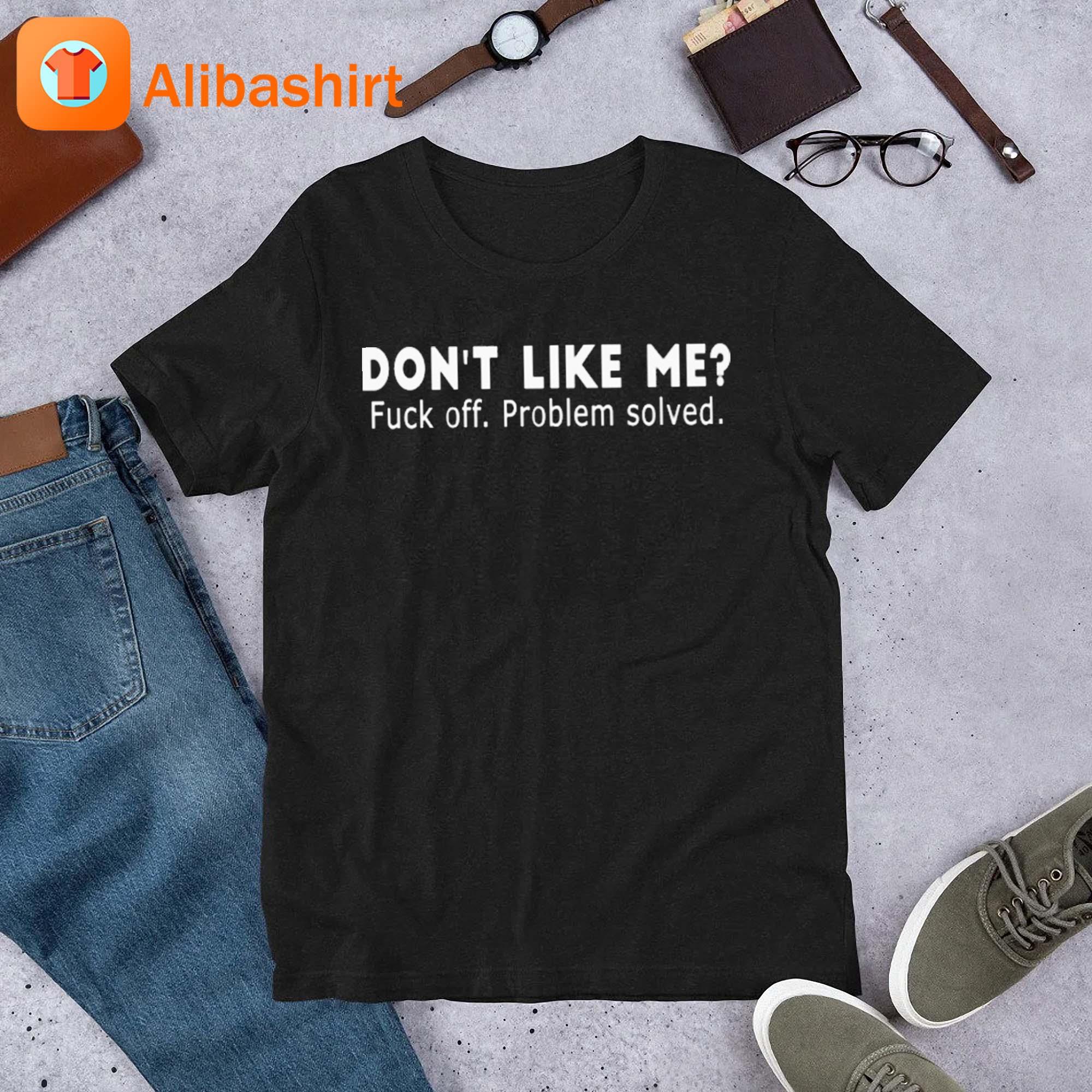Don't Like Me Fuck Off Problem Solved Shirt