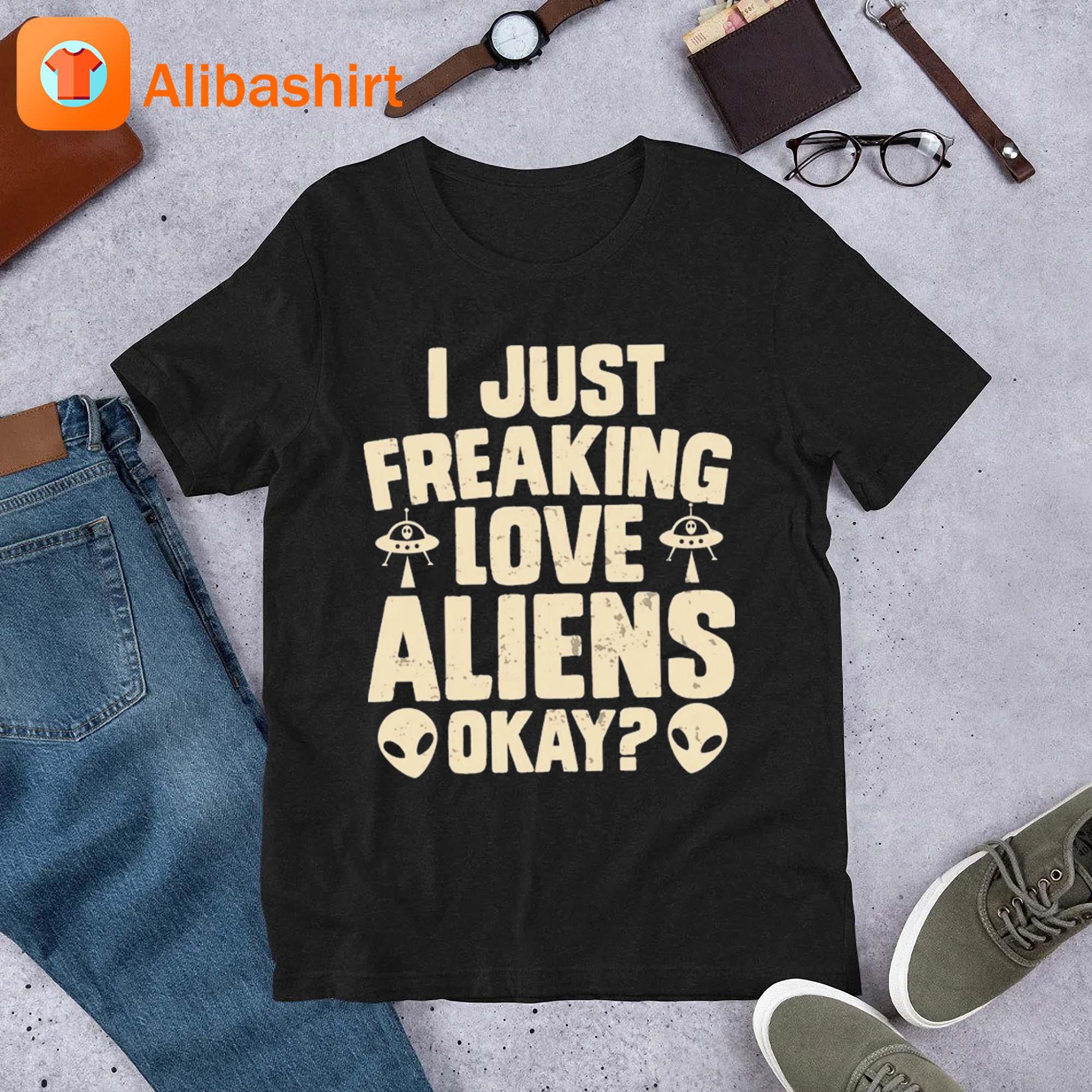 I Just Freaking Love Aliens Okay Shirt