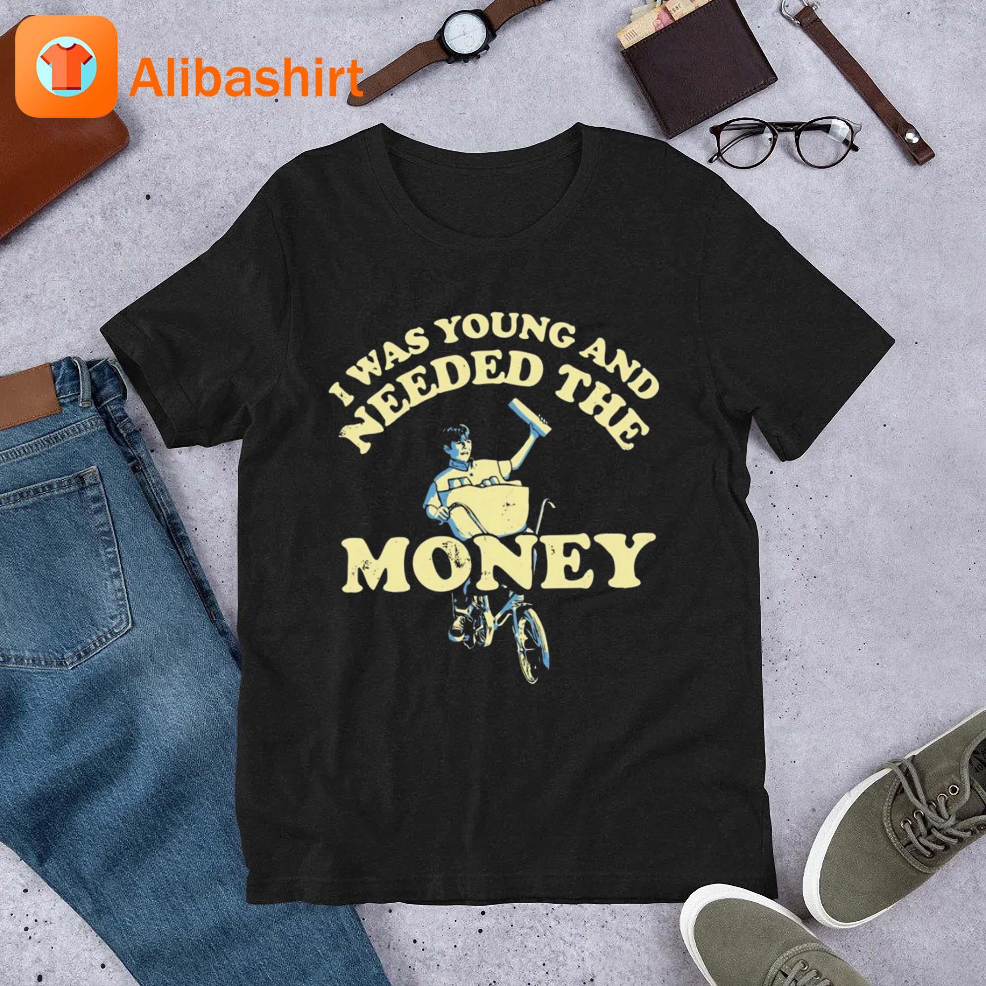 I Was Young And I Needed The Money Shirt