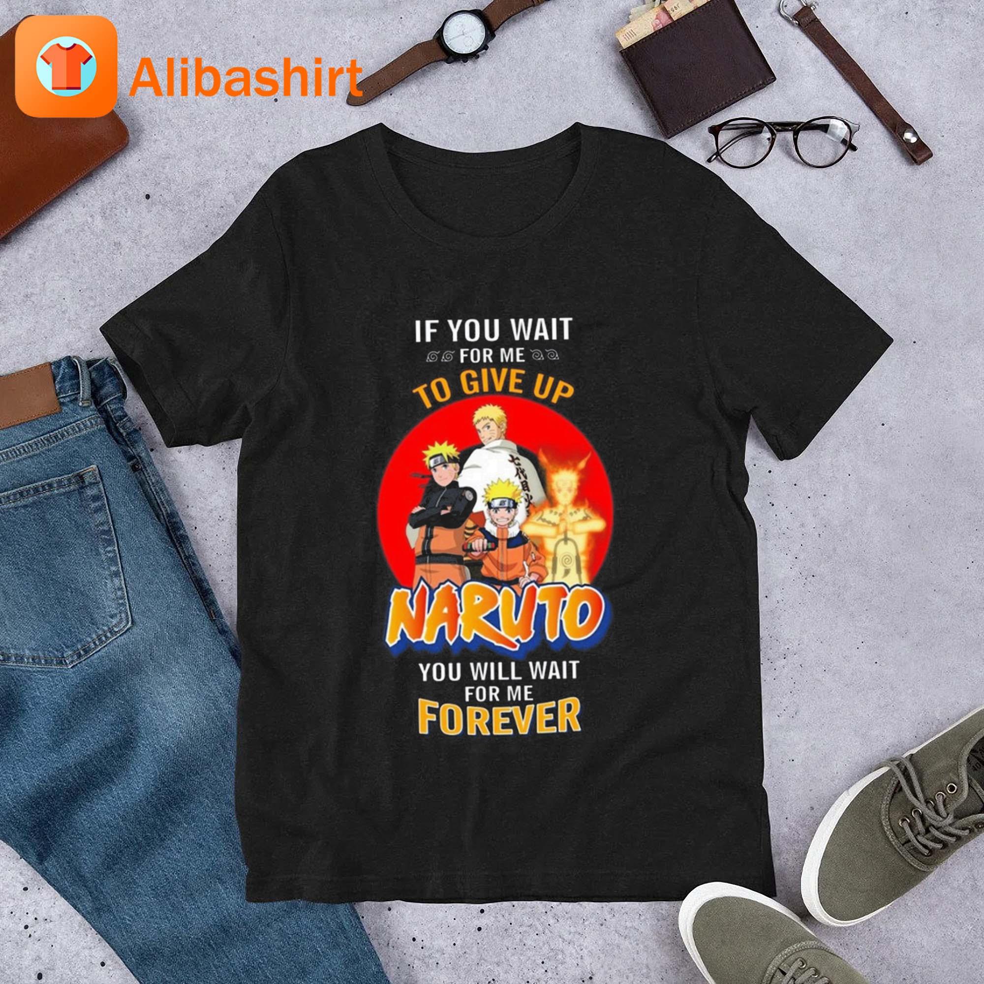 If You Wait For Me To Give Up Naruto You Will Wait For Me Forever Shirt