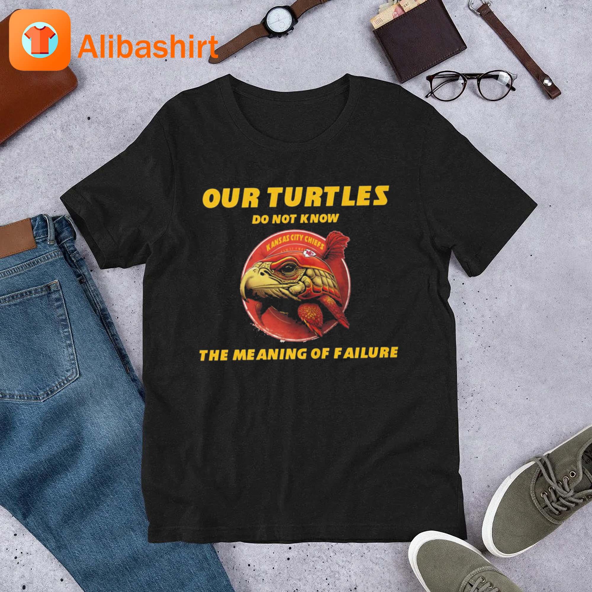 Kansas City Chiefs Our Turtles Do Not Know The Meaning Of Failure shirt