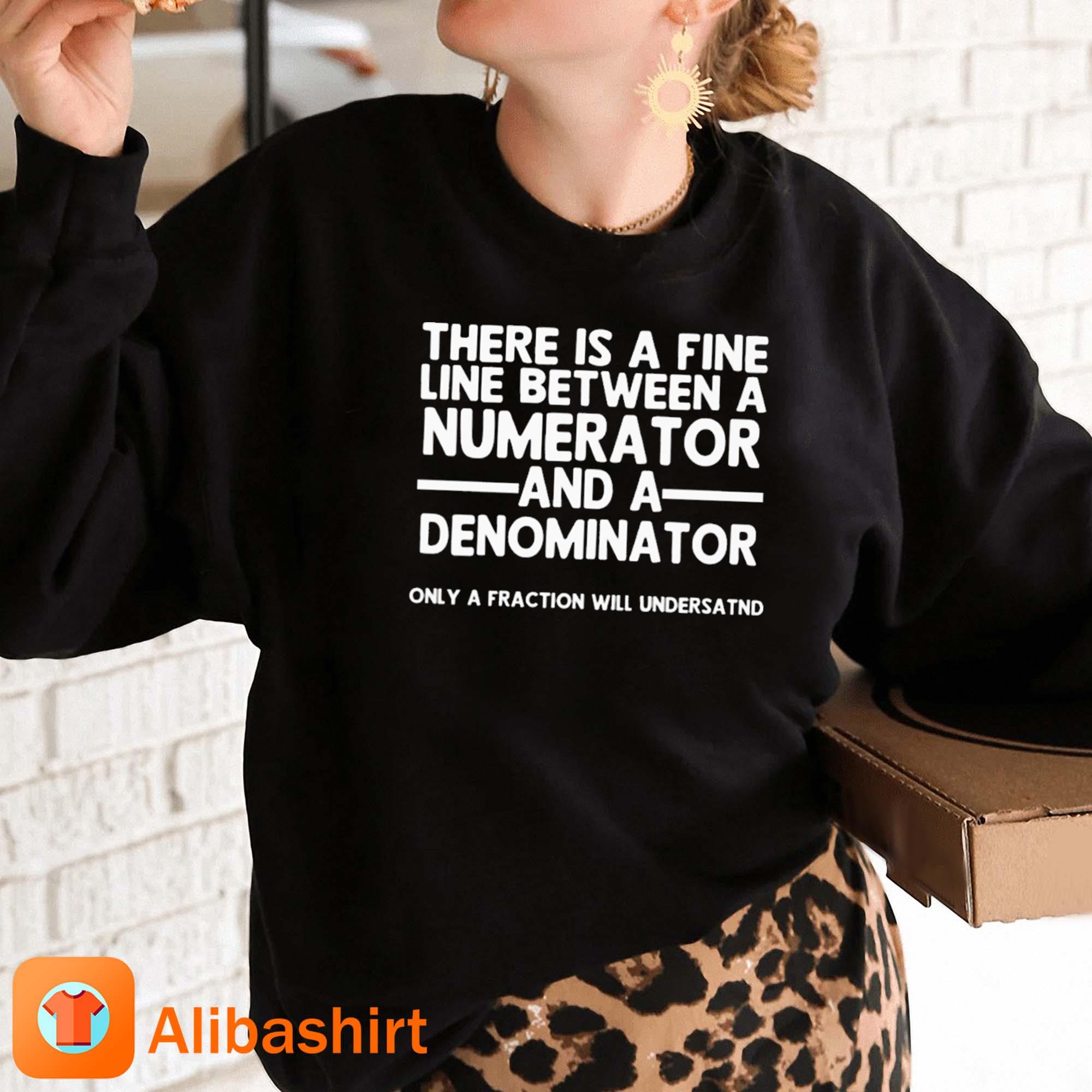 There Is A Fine Line Between A Numerator And A Denominator Shirt Sweashirt