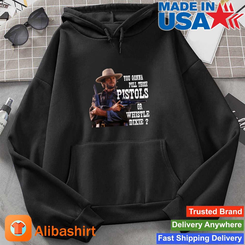 Clint Eastwood You Gonna Pull Those Pistols Or Whistle Dixie Shirt Hoodie