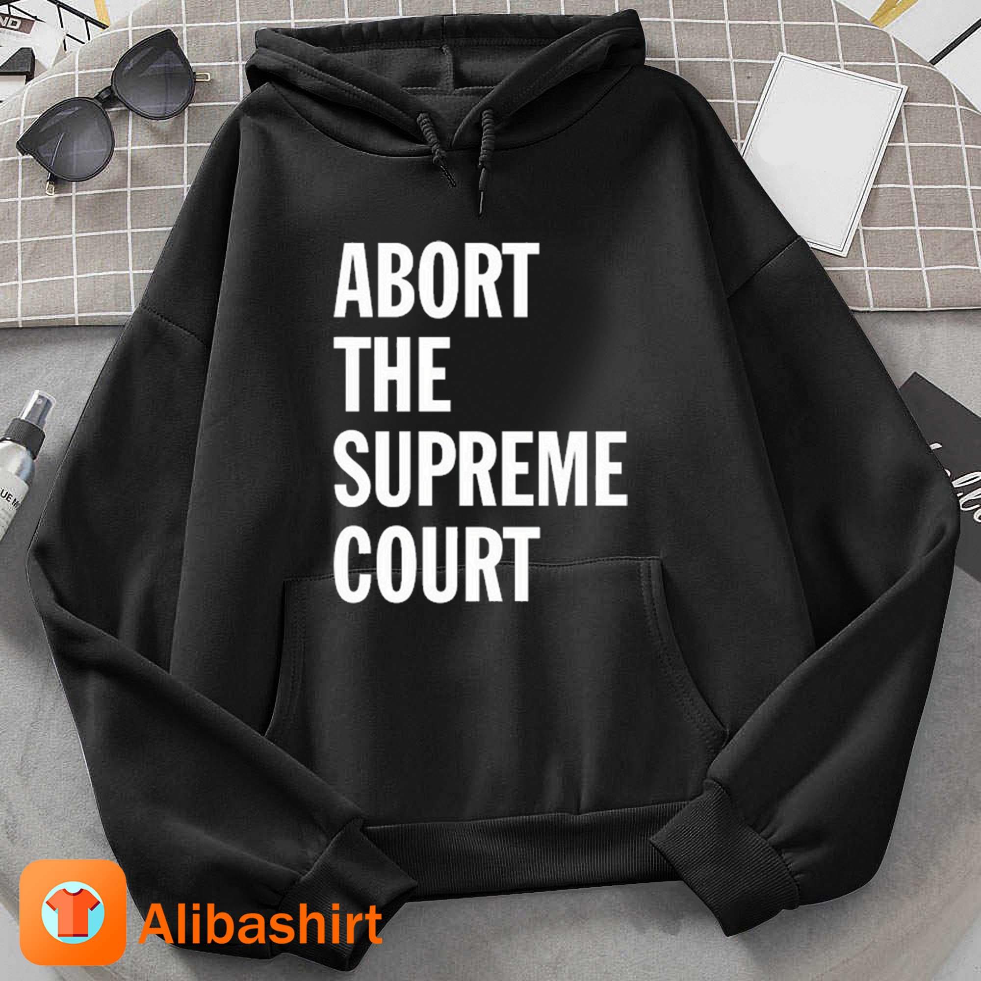 Abort The Supreme Court Shirt Hoodie