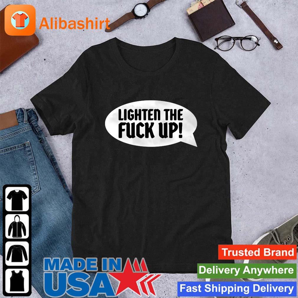 Original lighten the fuck up shirt