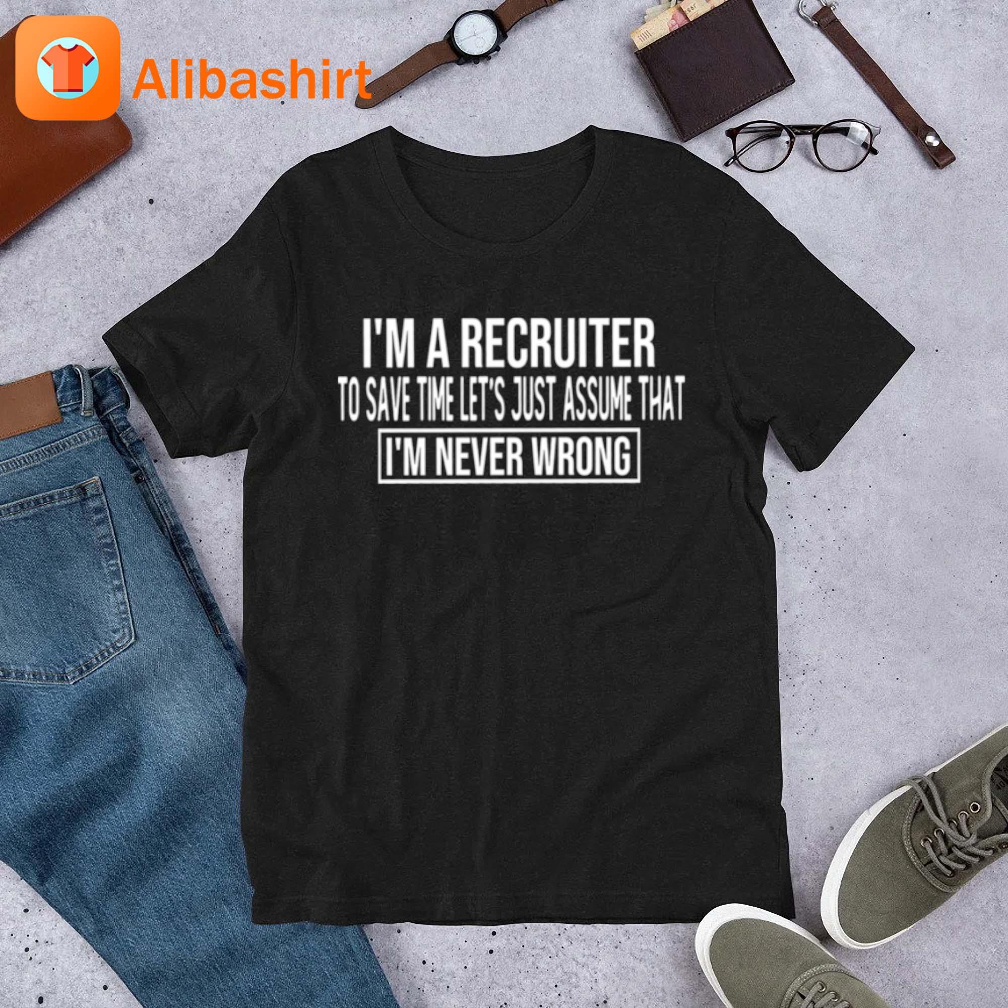 I M A Recruiter I’m Never Wrong T-Shirt