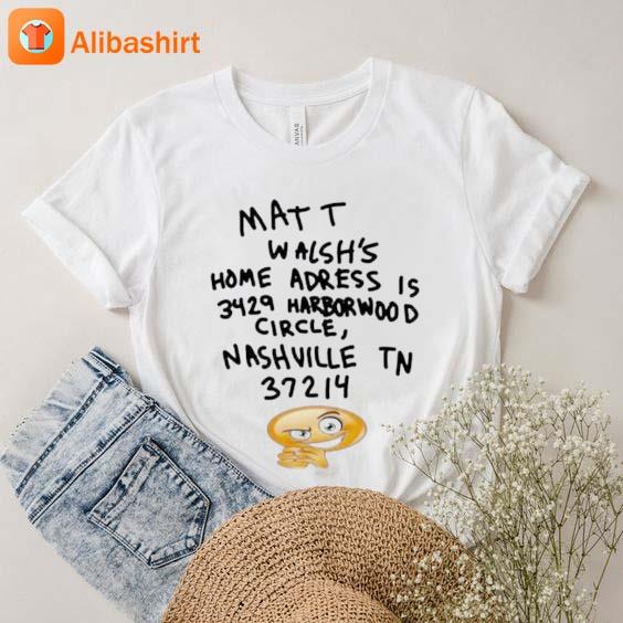 matt Walsh’s home adress is Harborwood circle Nashville TN 37214 T-Shirt