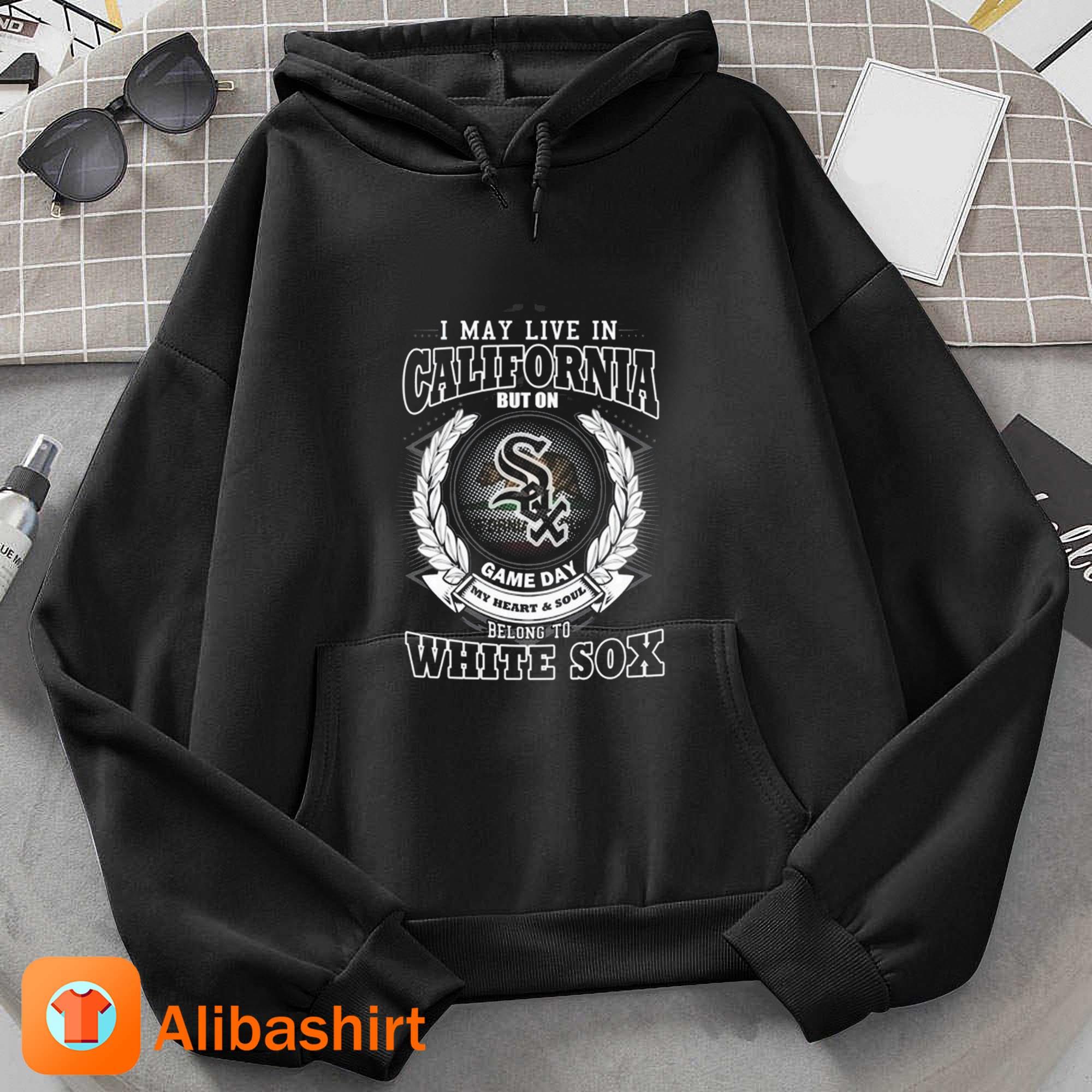 I May Live In California Be Long To Chicago White Sox Shirt Hoodie