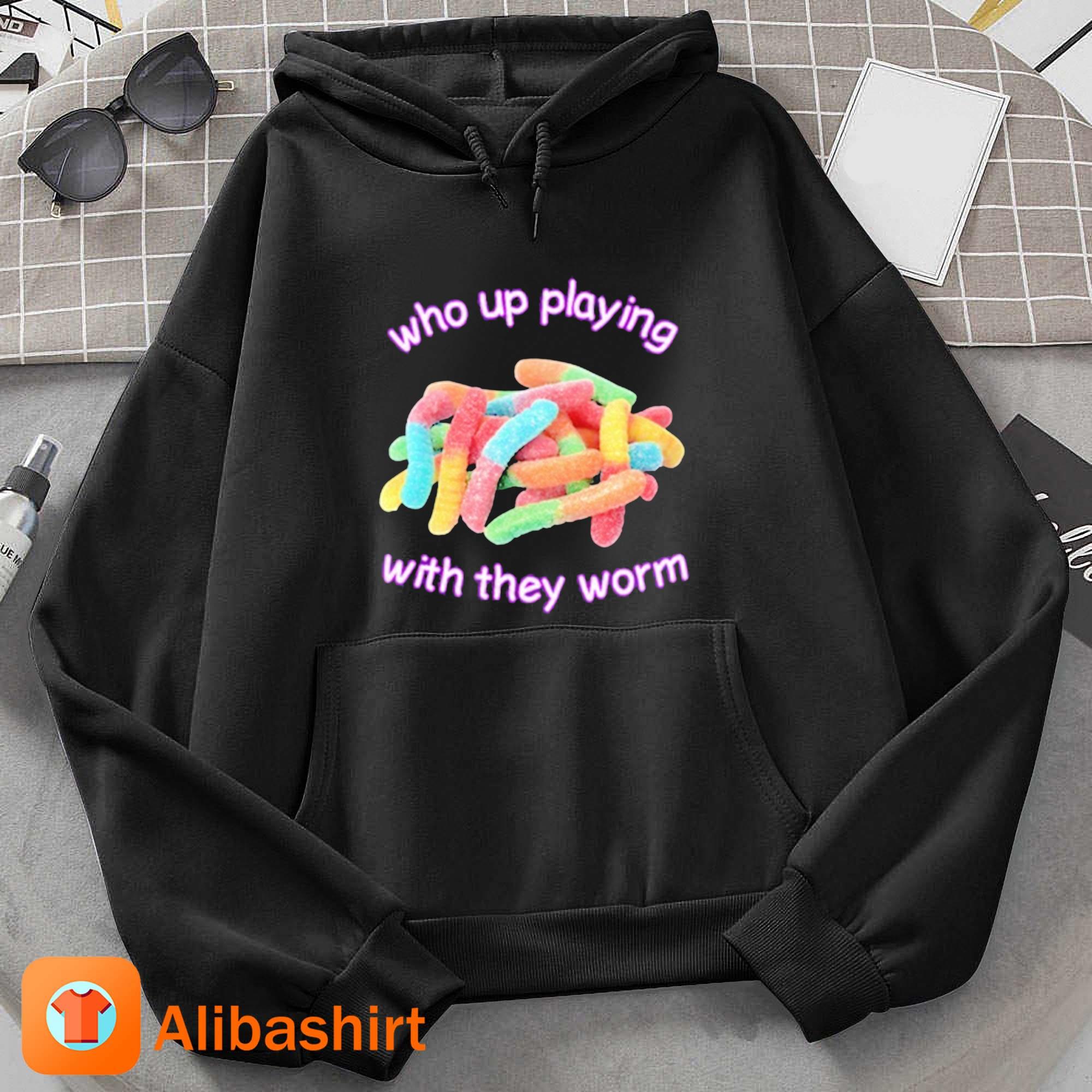 Who Up Playing With They Worm T-Shirt Hoodie