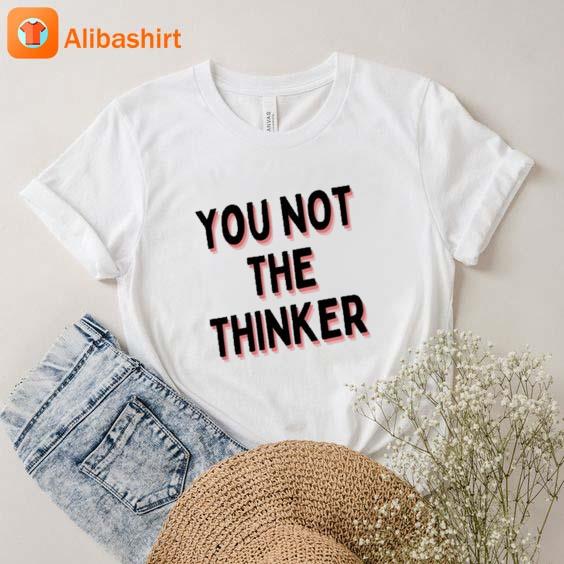 You Not The Thinker T-Shirt