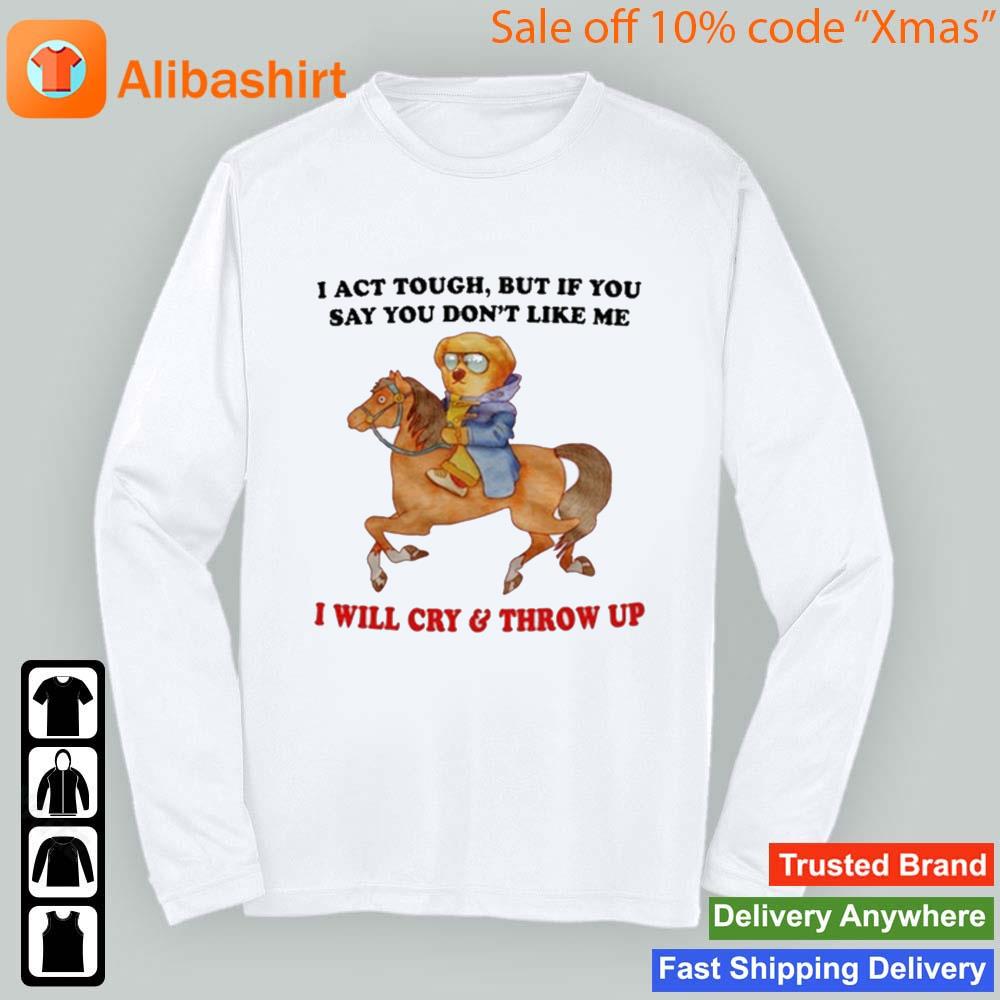 I Act Tough, But If You Say Don't Like Me I Will Cry & Throw Up T-Shirt Longsleeve t-shirt