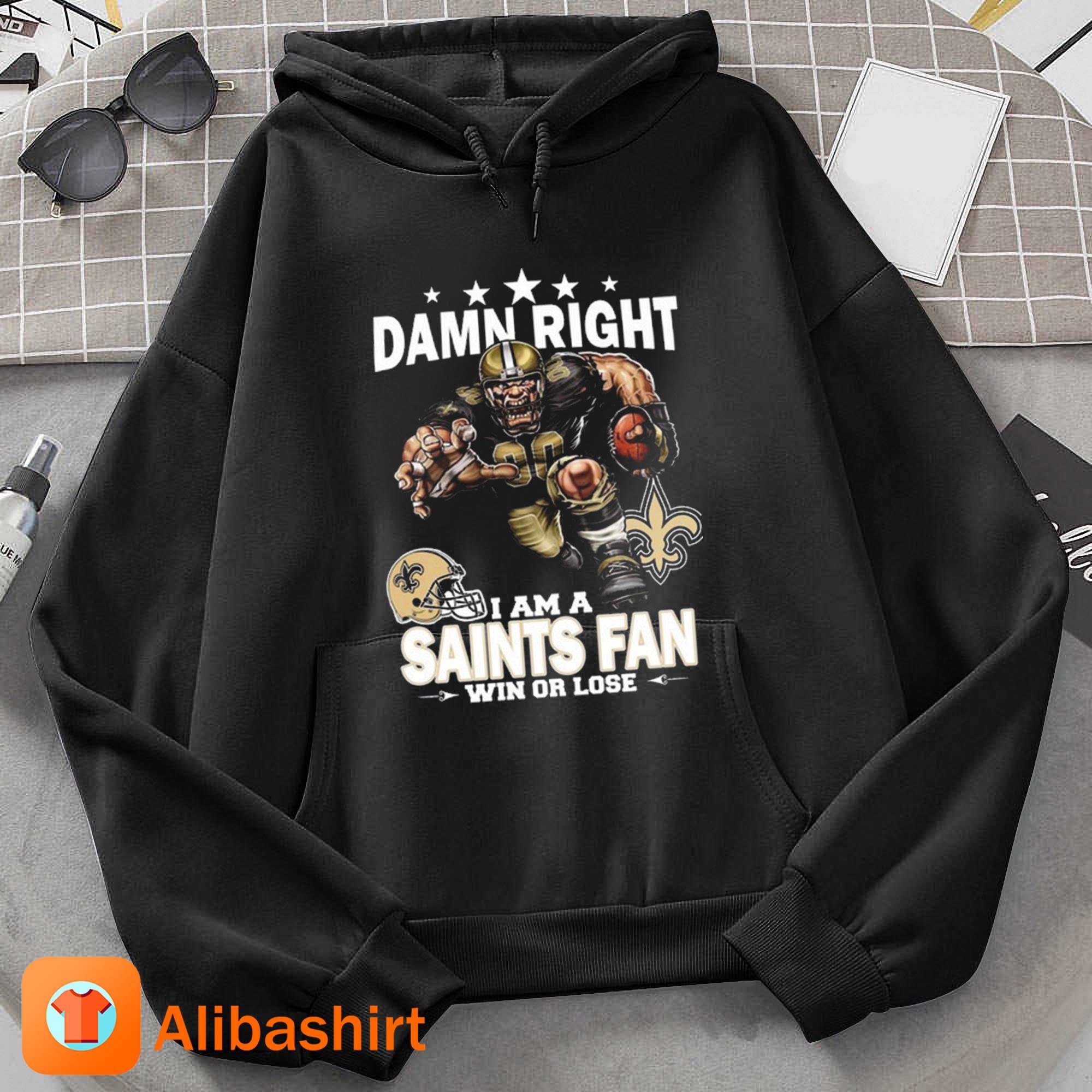 Damn right I am orleans saints fan win or lose shirt, hoodie