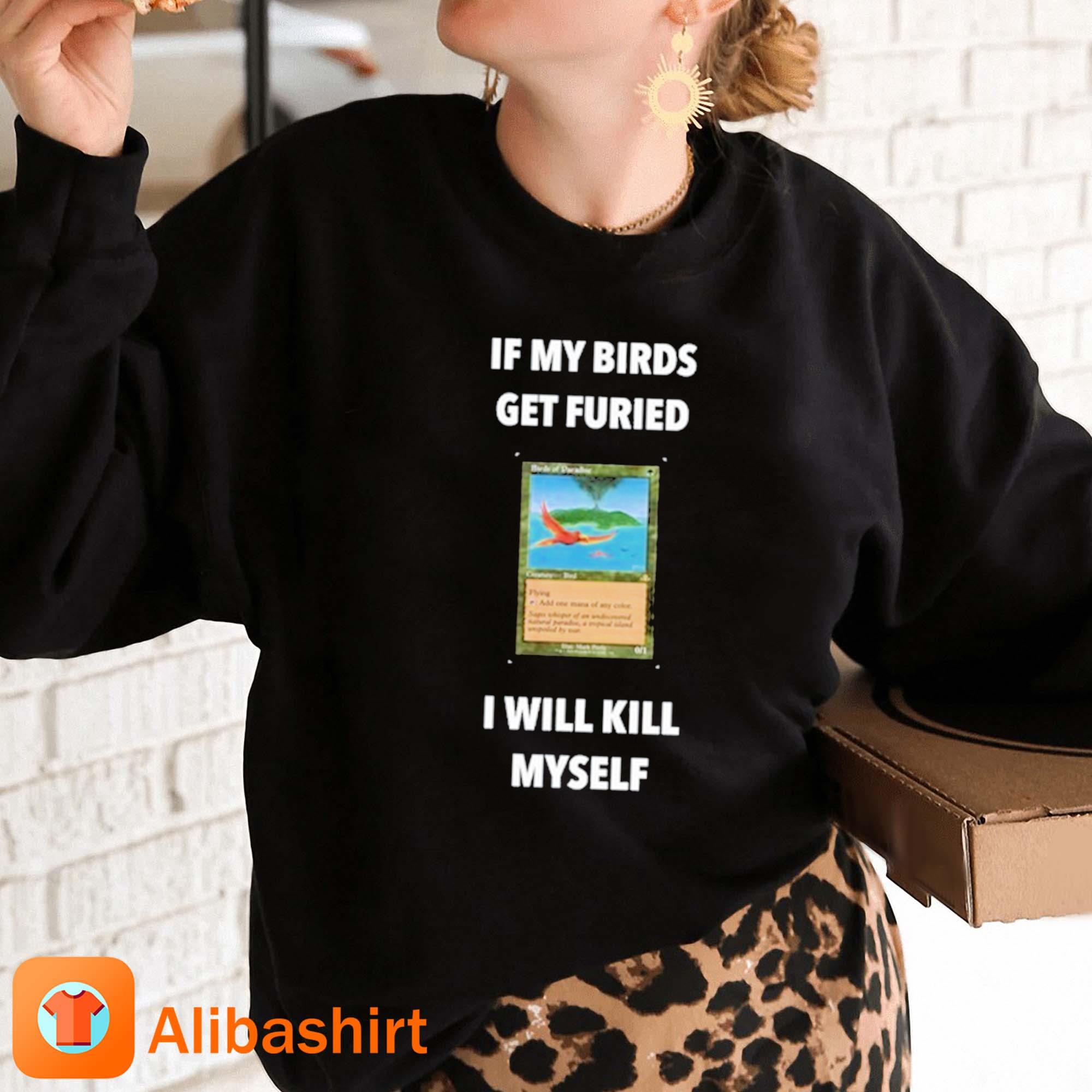 Official if My Birds Get Furied I Will Kill Myself Birds Of Paradise Flying  T-Shirts, hoodie, tank top, sweater and long sleeve t-shirt