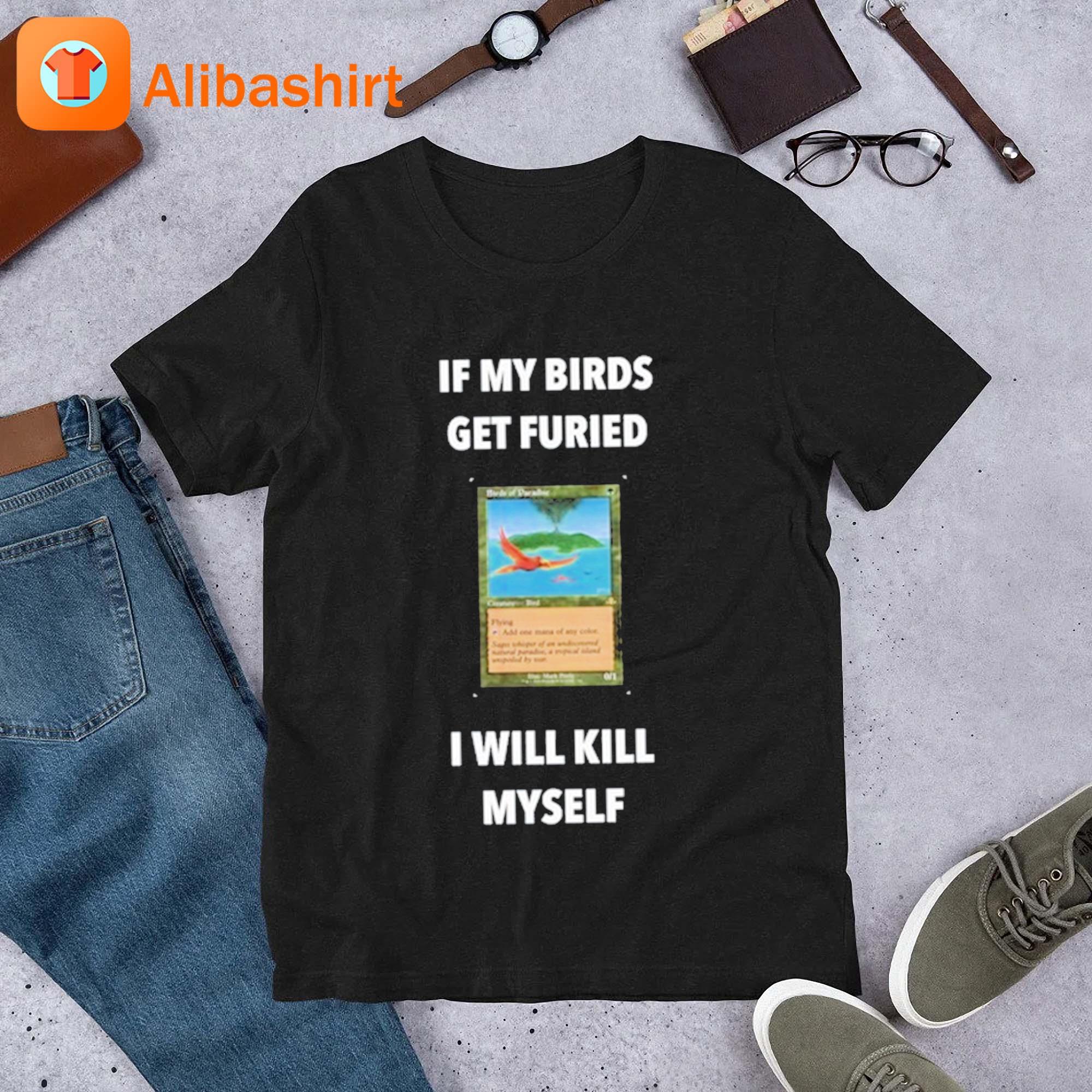 Official if My Birds Get Furied I Will Kill Myself Birds Of Paradise Flying  T-Shirts, hoodie, tank top, sweater and long sleeve t-shirt